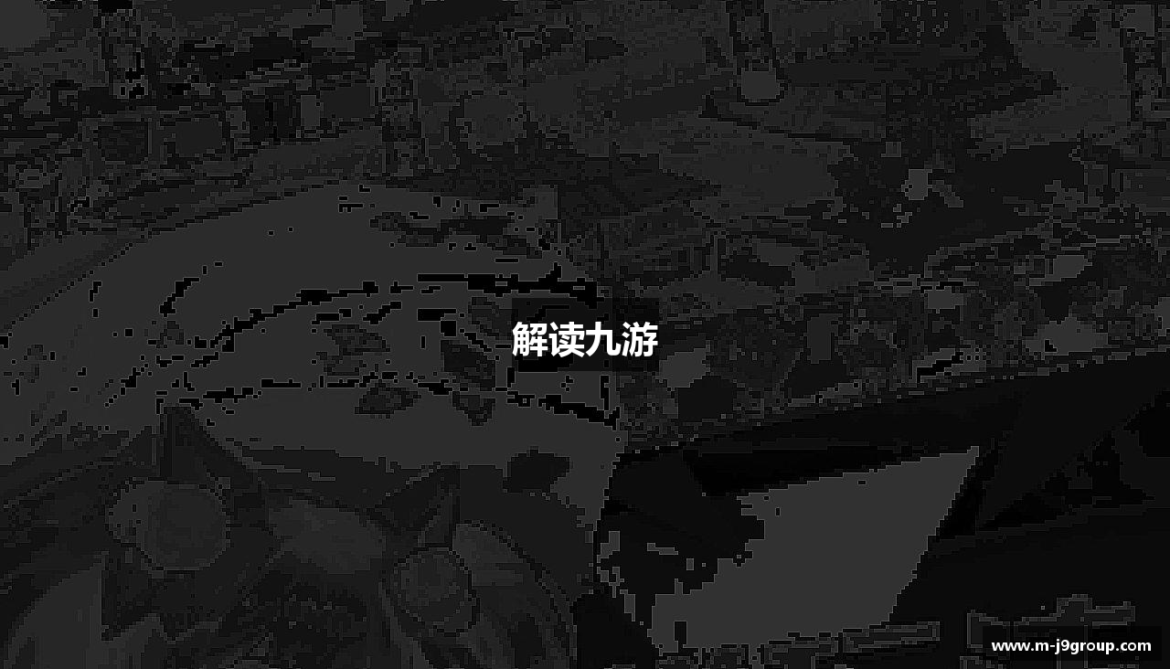 解读九游 - 九游官网-九游全平台下载中心-JIUYOU GAMES